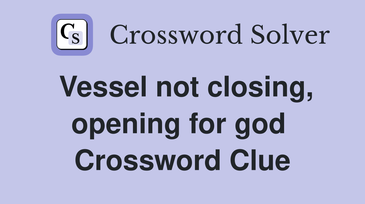 Vessel not closing, opening for god  Crossword Clue