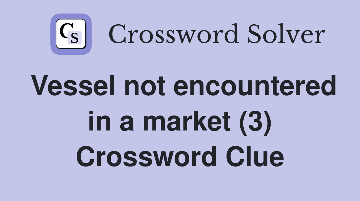 Vessel not encountered in a market (3) Crossword Clue