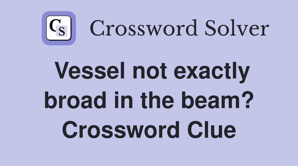 Vessel not exactly broad in the beam? Crossword Clue