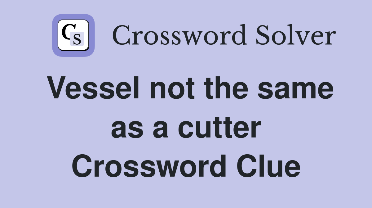 Vessel not the same as a cutter Crossword Clue