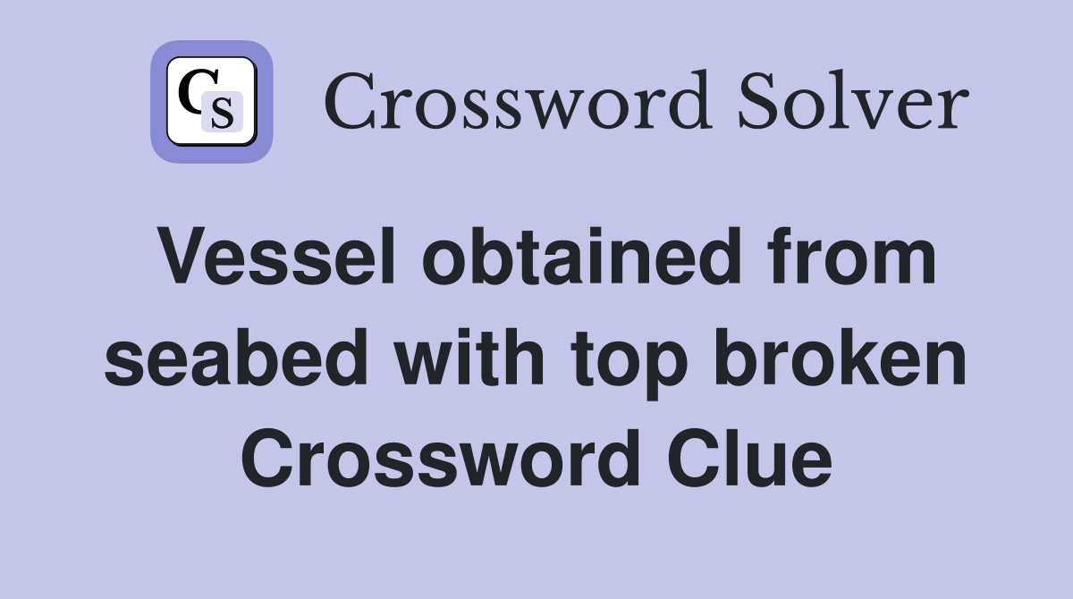 Vessel obtained from seabed with top broken Crossword Clue
