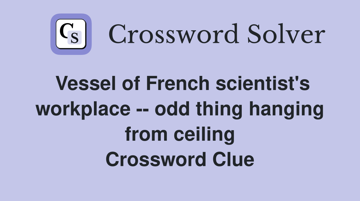Vessel of French scientist's workplace -- odd thing hanging from ceiling Crossword Clue