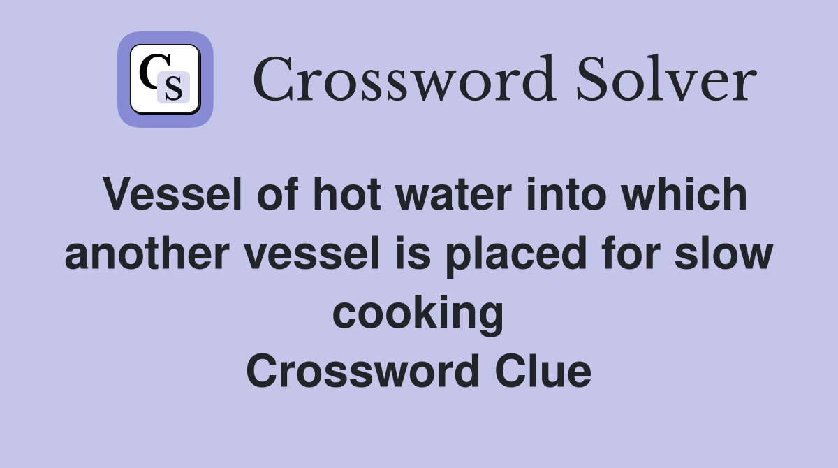Vessel of hot water into which another vessel is placed for slow cooking Crossword Clue