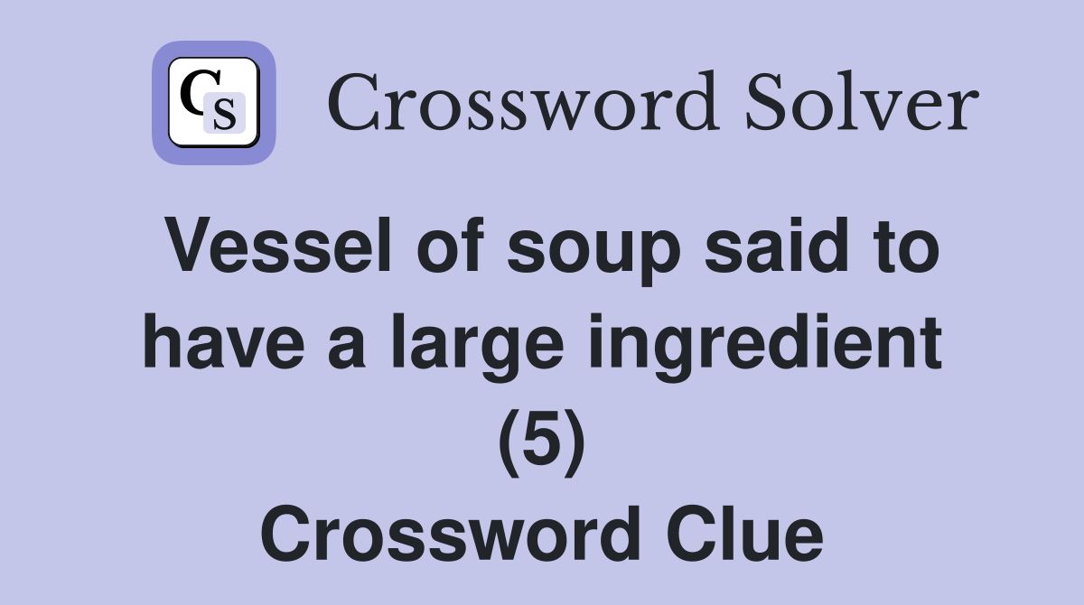 Vessel of soup said to have a large ingredient (5) Crossword Clue