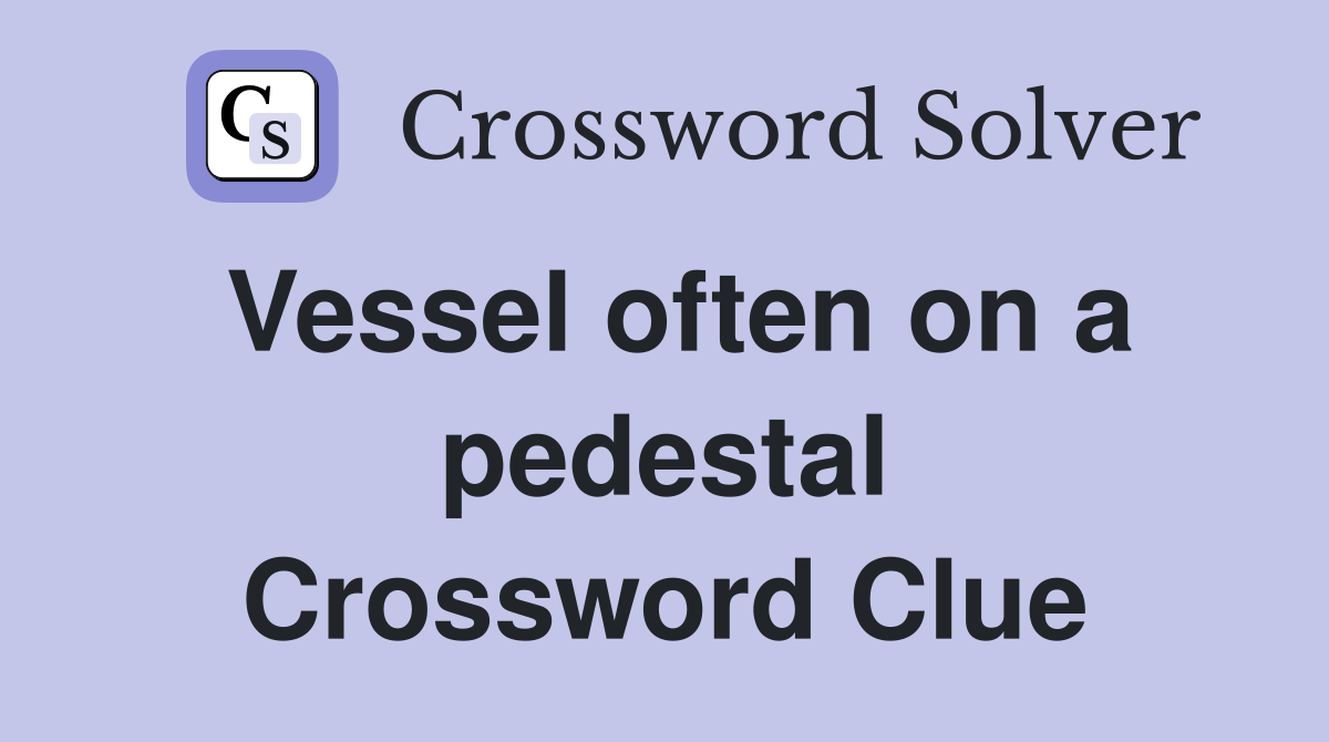 Vessel often on a pedestal Crossword Clue