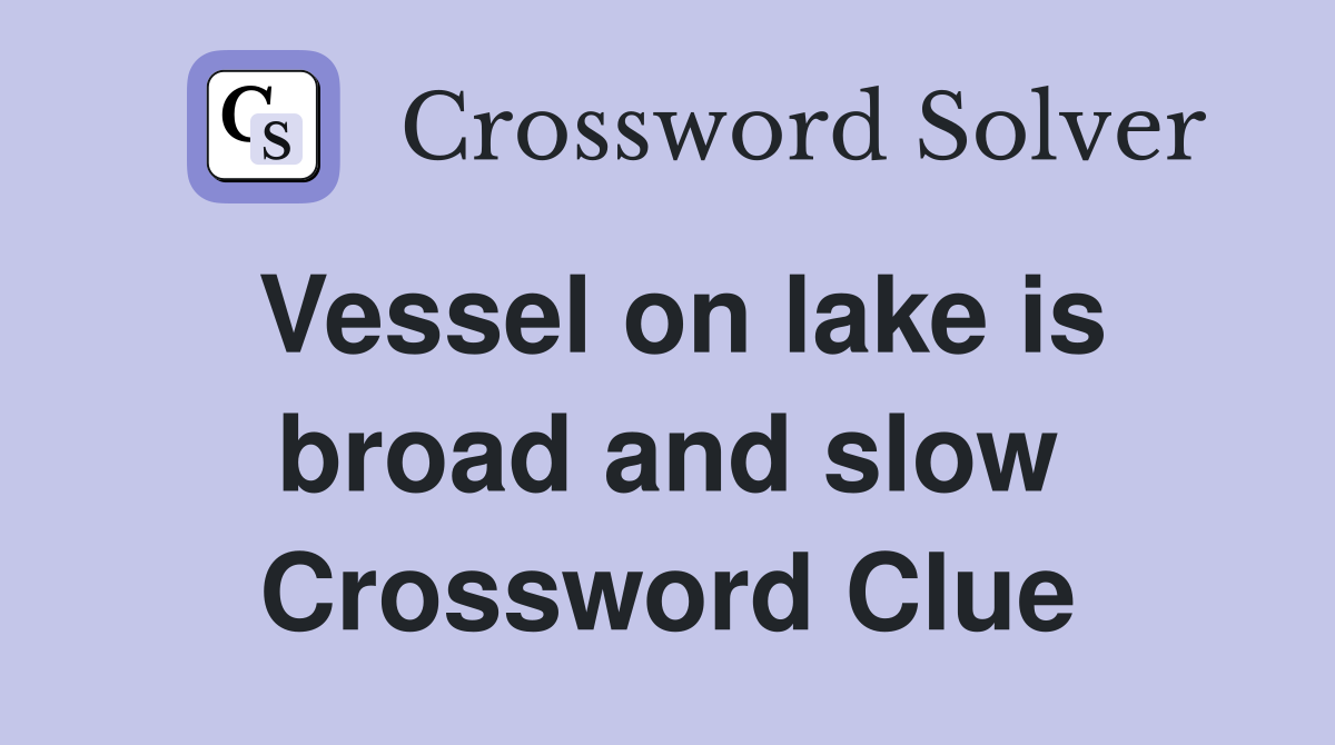 Vessel on lake is broad and slow Crossword Clue