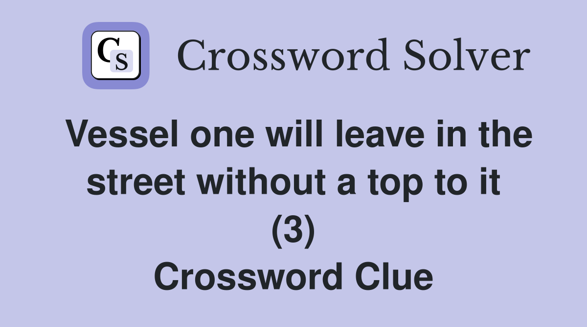 Vessel one will leave in the street without a top to it (3) Crossword Clue