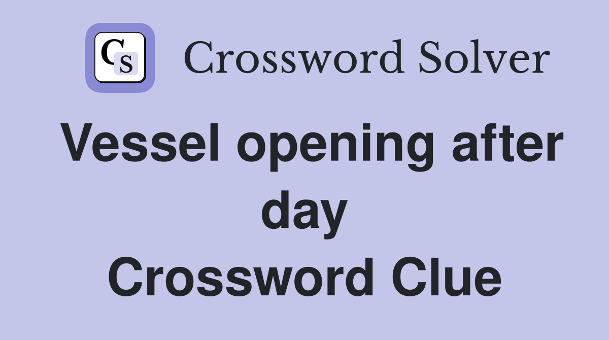 Vessel opening after day Crossword Clue