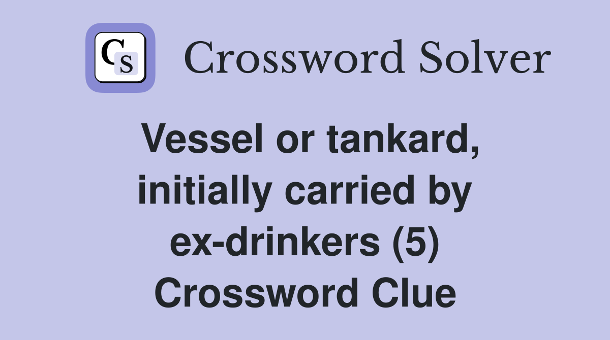 Vessel or tankard, initially carried by ex-drinkers (5) Crossword Clue