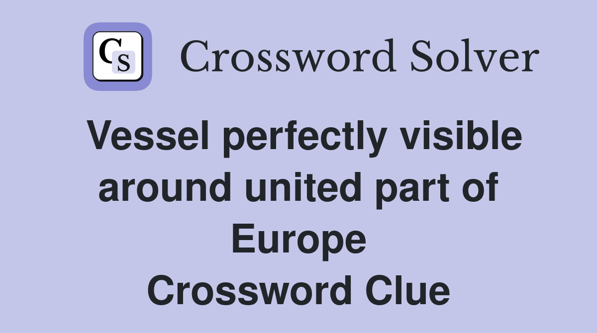 Vessel perfectly visible around united part of Europe Crossword Clue