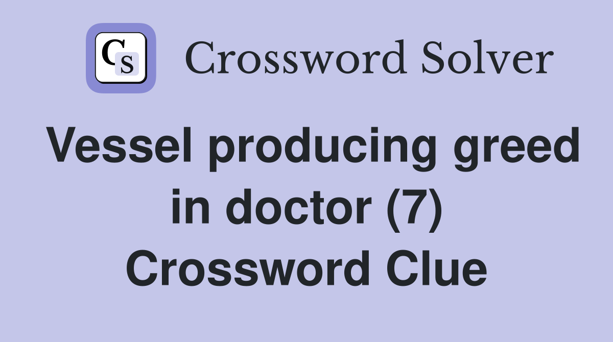 Vessel producing greed in doctor (7) Crossword Clue