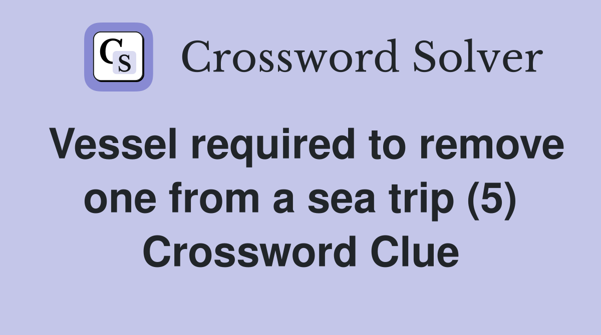Vessel required to remove one from a sea trip (5) Crossword Clue