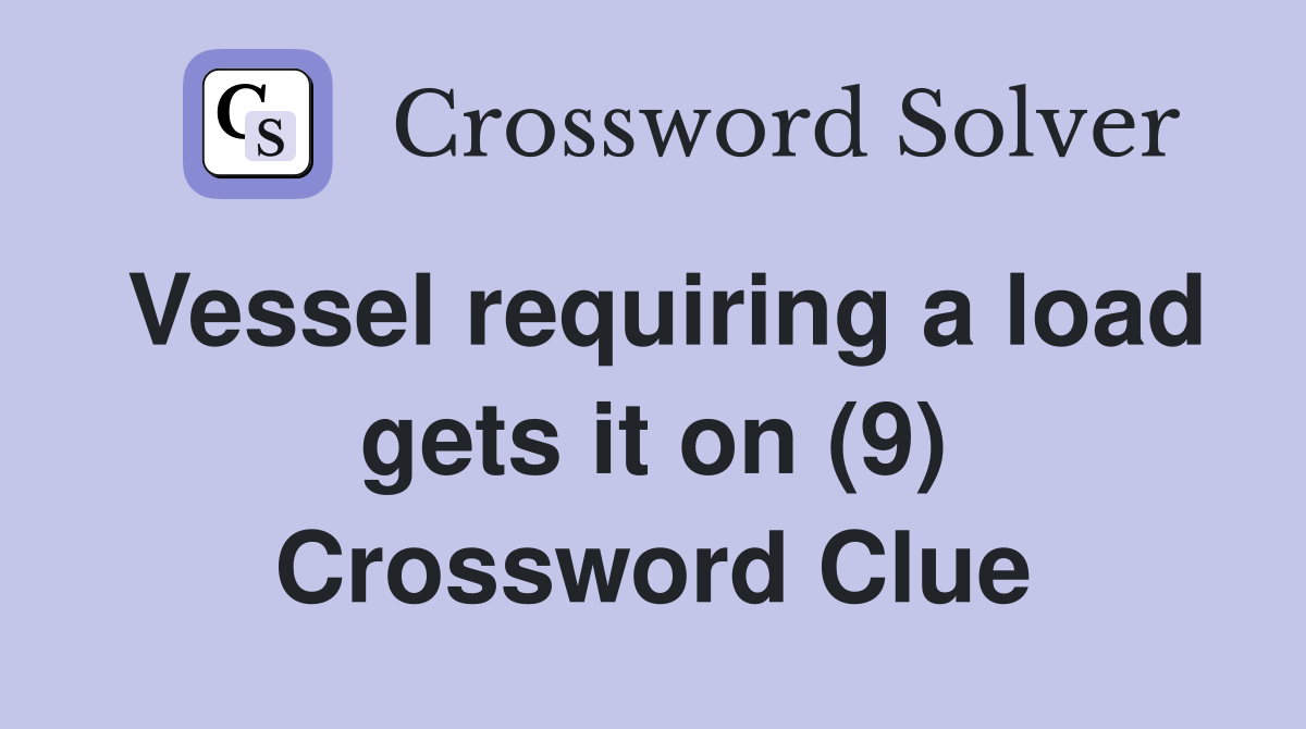 Vessel requiring a load gets it on (9) Crossword Clue