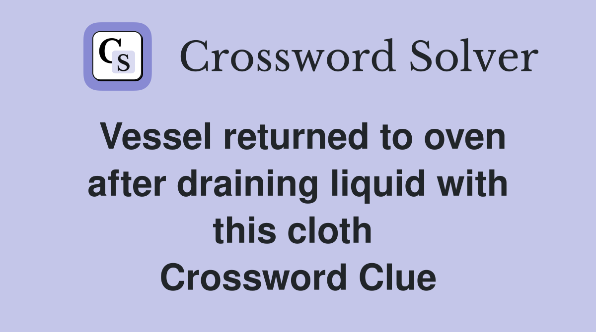 Vessel returned to oven after draining liquid with this cloth  Crossword Clue
