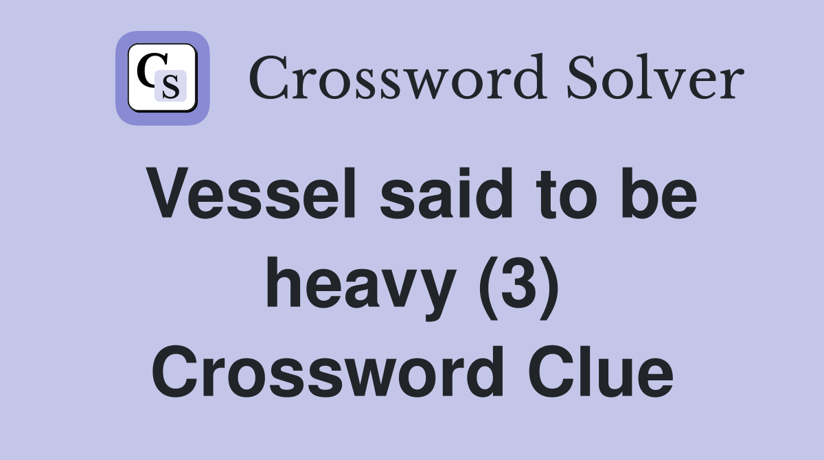 Vessel said to be heavy (3) Crossword Clue
