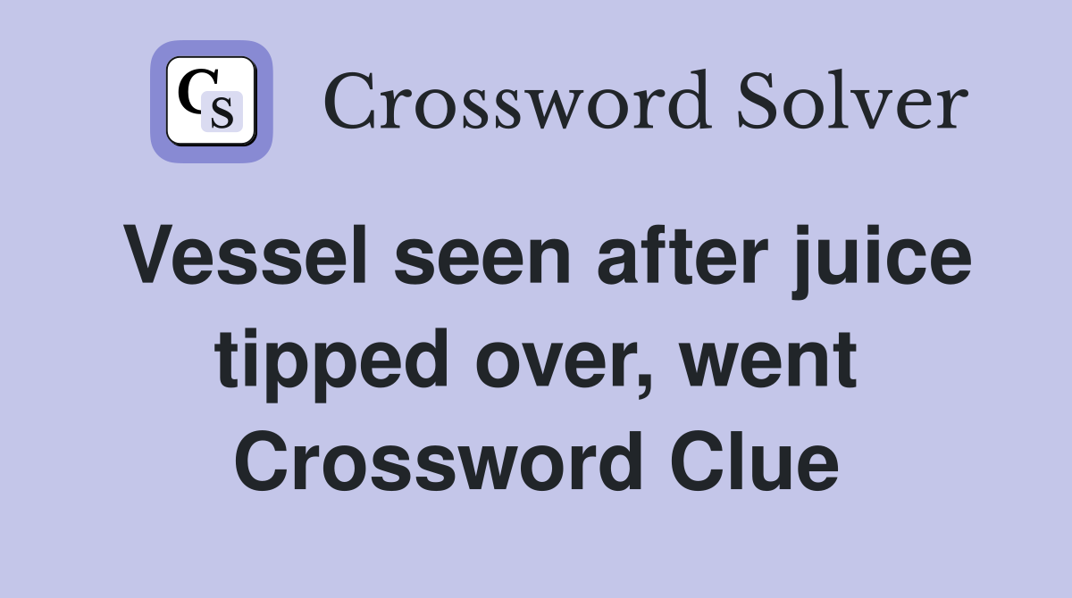 Vessel seen after juice tipped over, went Crossword Clue