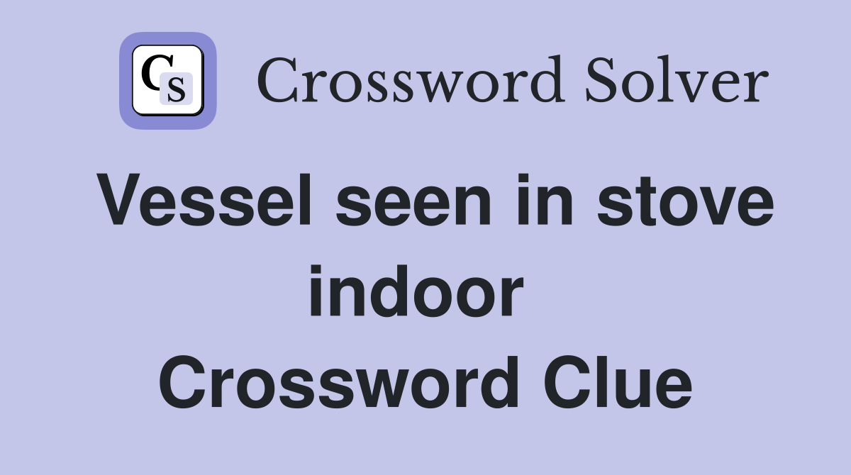 Vessel seen in stove indoor  Crossword Clue
