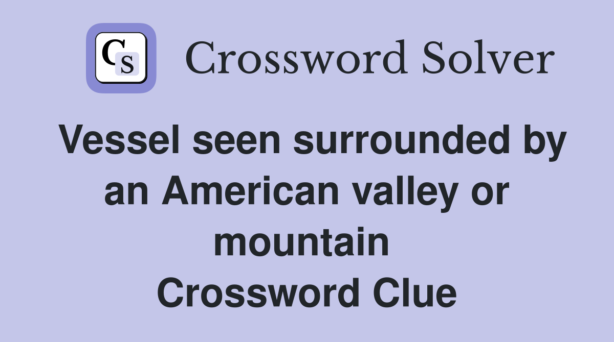 Vessel seen surrounded by an American valley or mountain  Crossword Clue