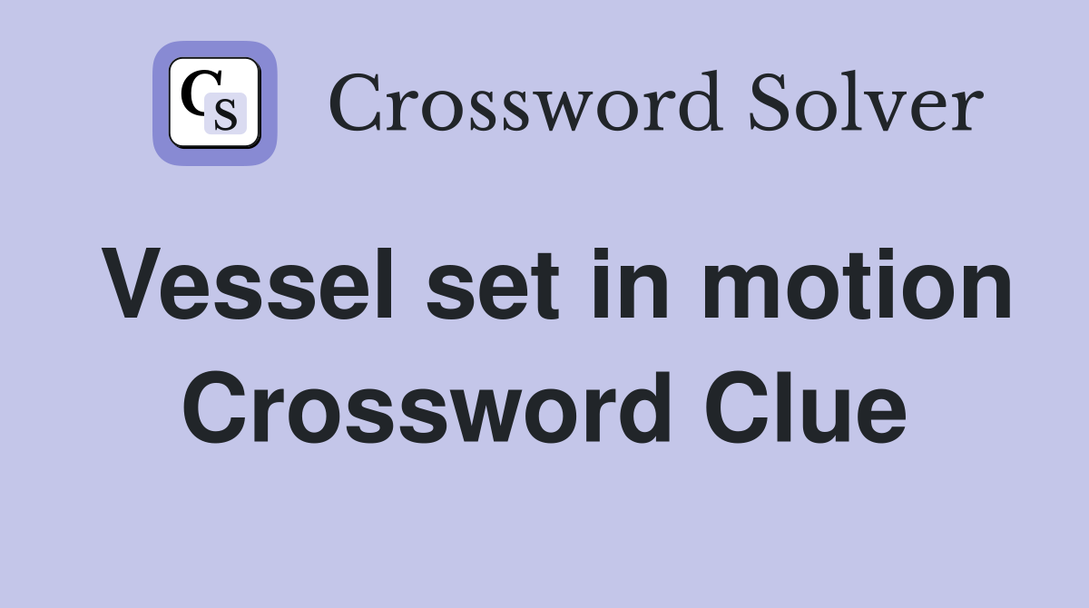 Vessel set in motion Crossword Clue