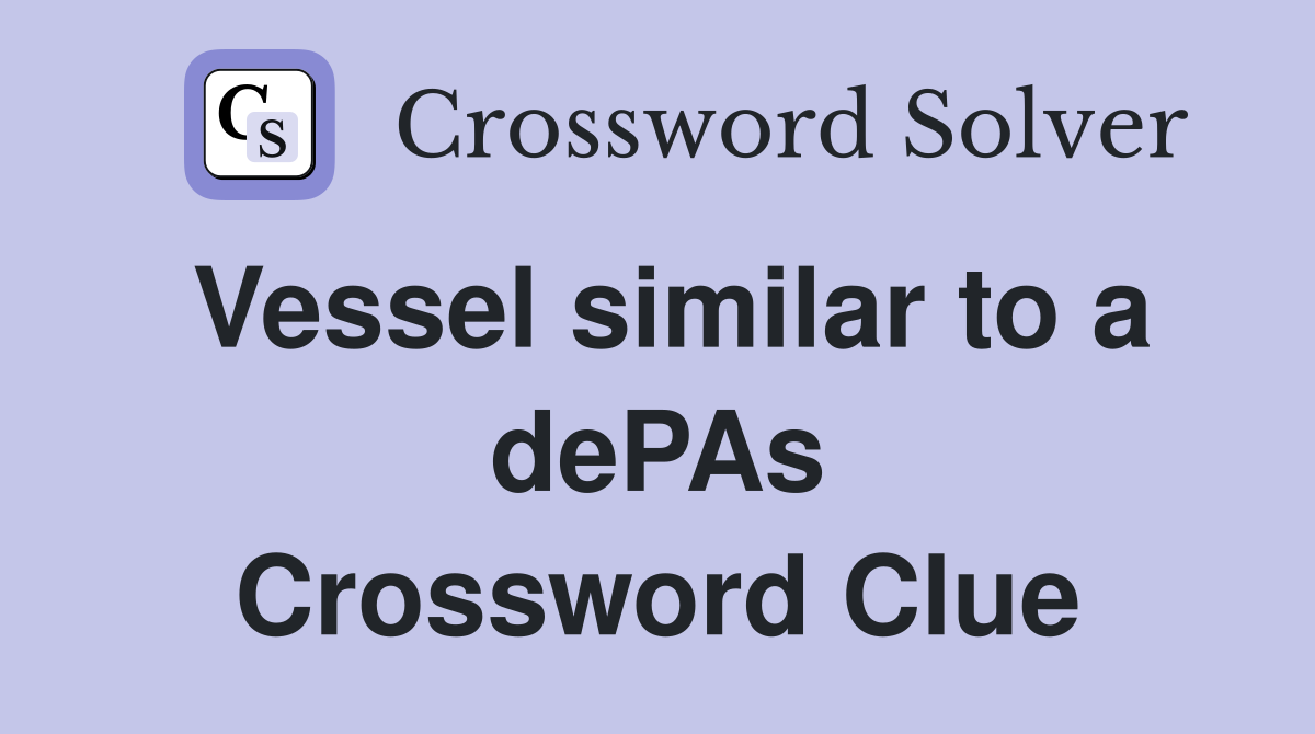 Vessel similar to a dePAs Crossword Clue