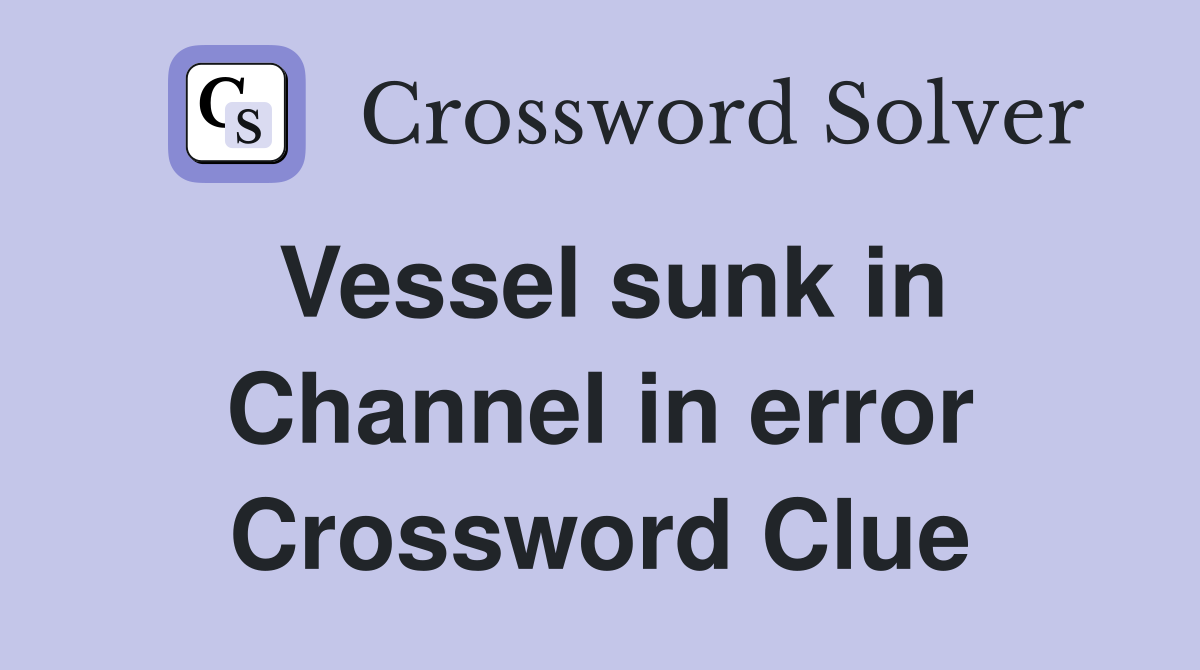 Vessel sunk in Channel in error Crossword Clue