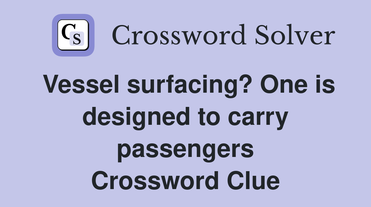 Vessel surfacing? One is designed to carry passengers Crossword Clue