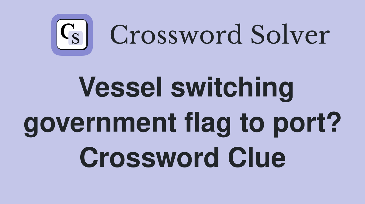 Vessel switching government flag to port? Crossword Clue