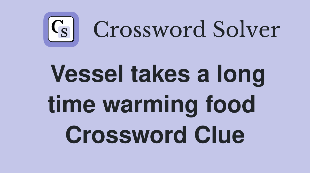 Vessel takes a long time warming food  Crossword Clue