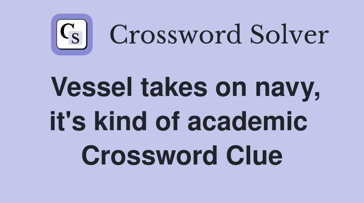 Vessel takes on navy, it's kind of academic  Crossword Clue