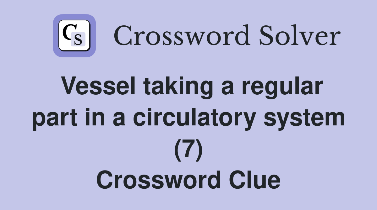 Vessel taking a regular part in a circulatory system (7) Crossword Clue
