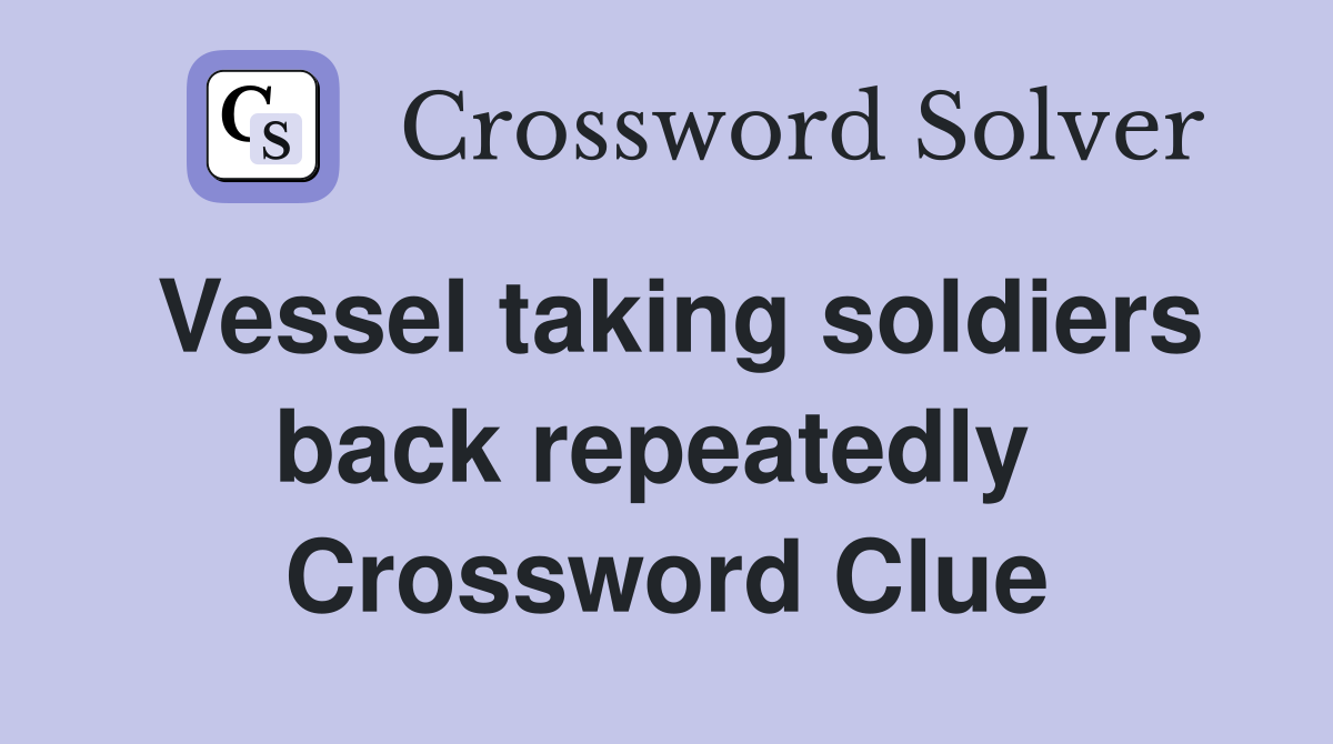 Vessel taking soldiers back repeatedly  Crossword Clue