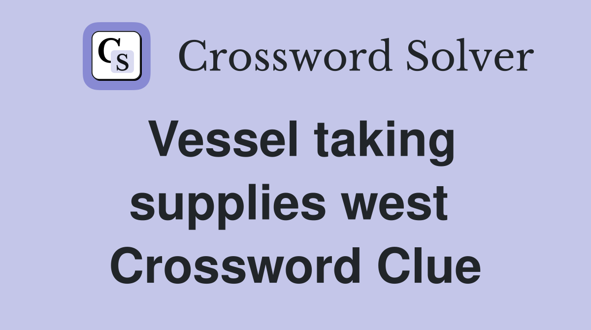 Vessel taking supplies west  Crossword Clue