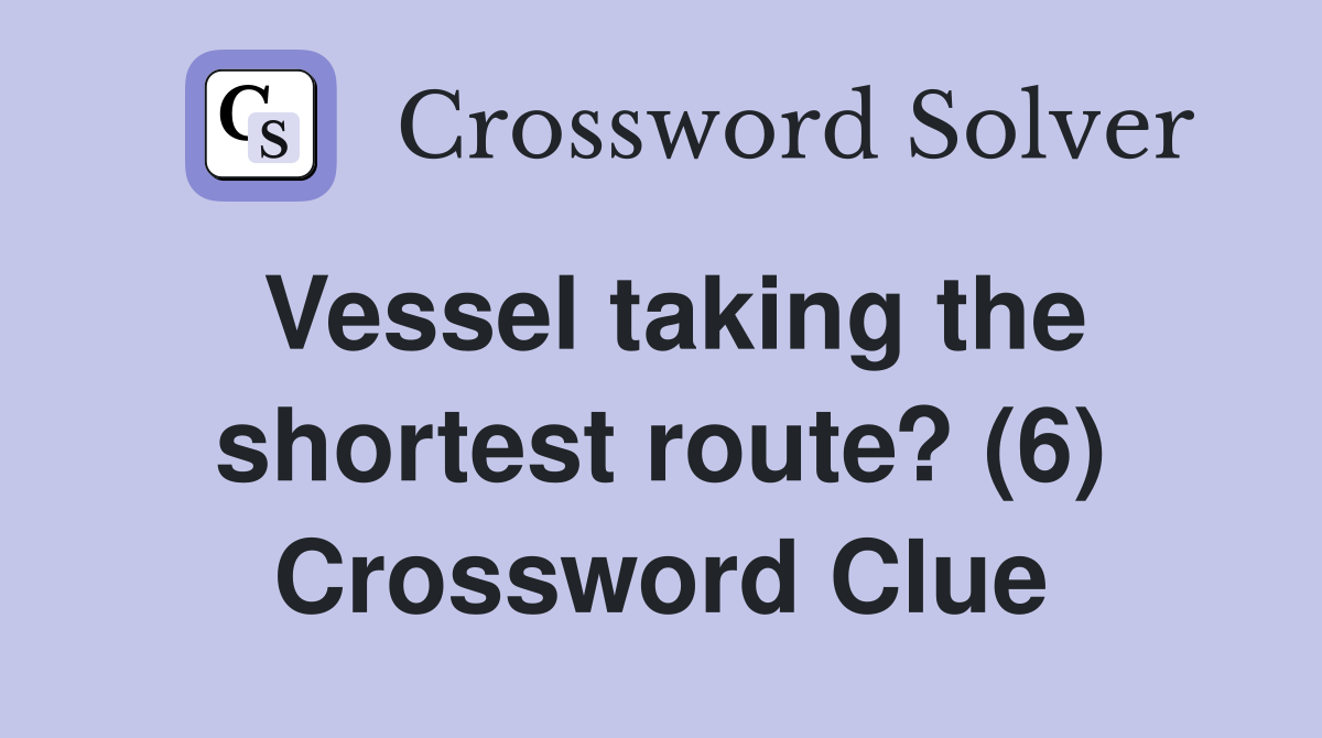 Vessel taking the shortest route? (6) Crossword Clue