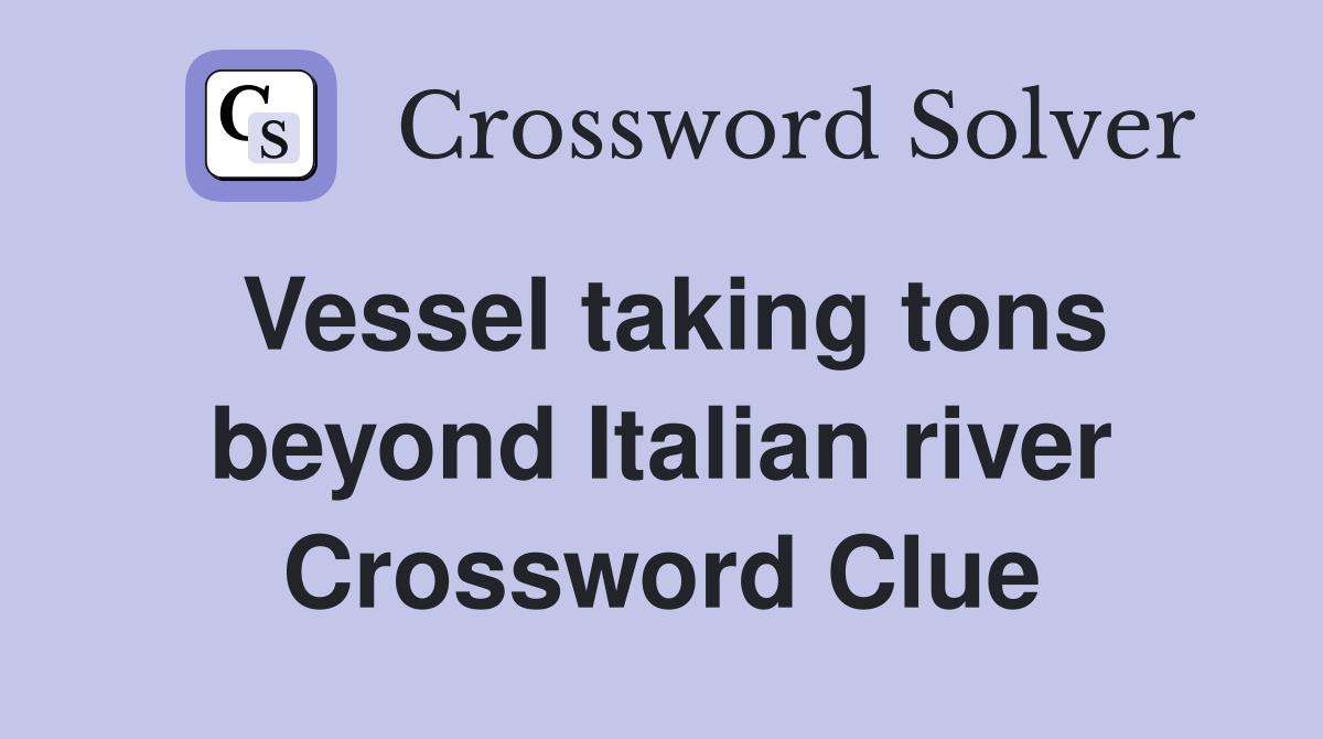 Vessel taking tons beyond Italian river Crossword Clue