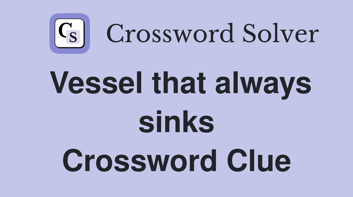 Vessel that always sinks Crossword Clue