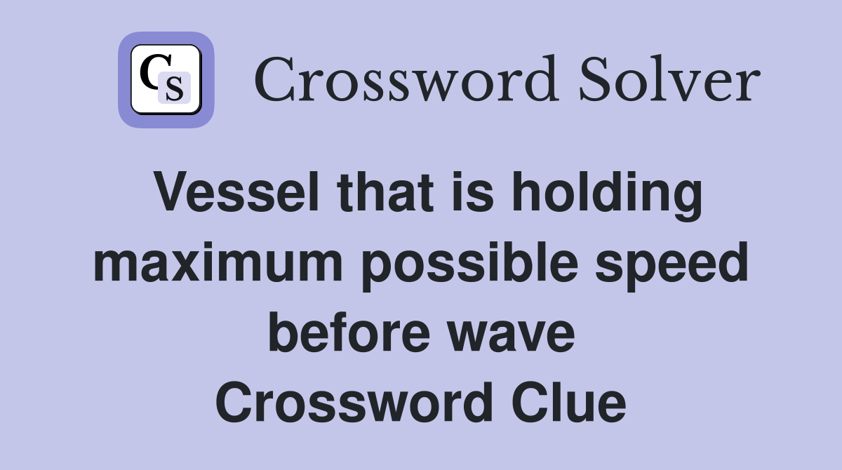 Vessel that is holding maximum possible speed before wave Crossword Clue