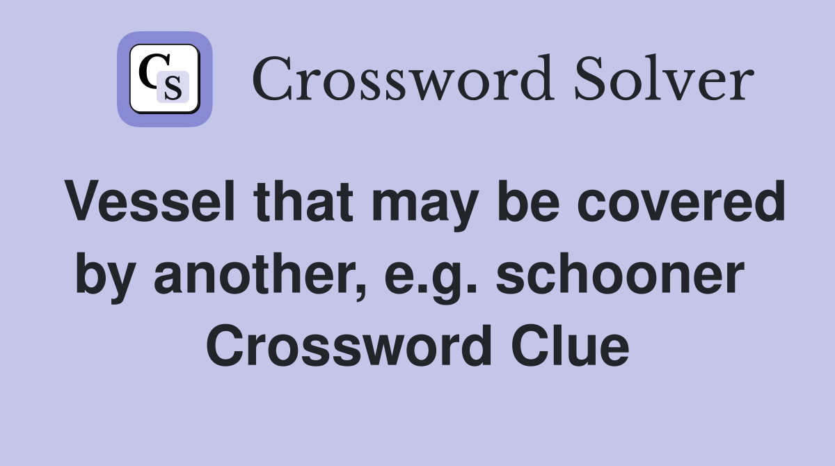 Vessel that may be covered by another, e.g. schooner  Crossword Clue