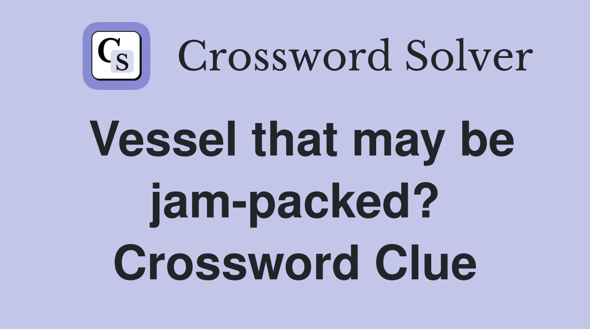 Vessel that may be jam-packed? Crossword Clue