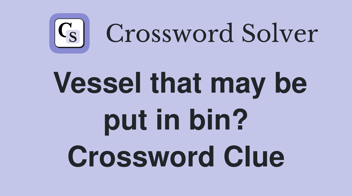Vessel that may be put in bin? Crossword Clue