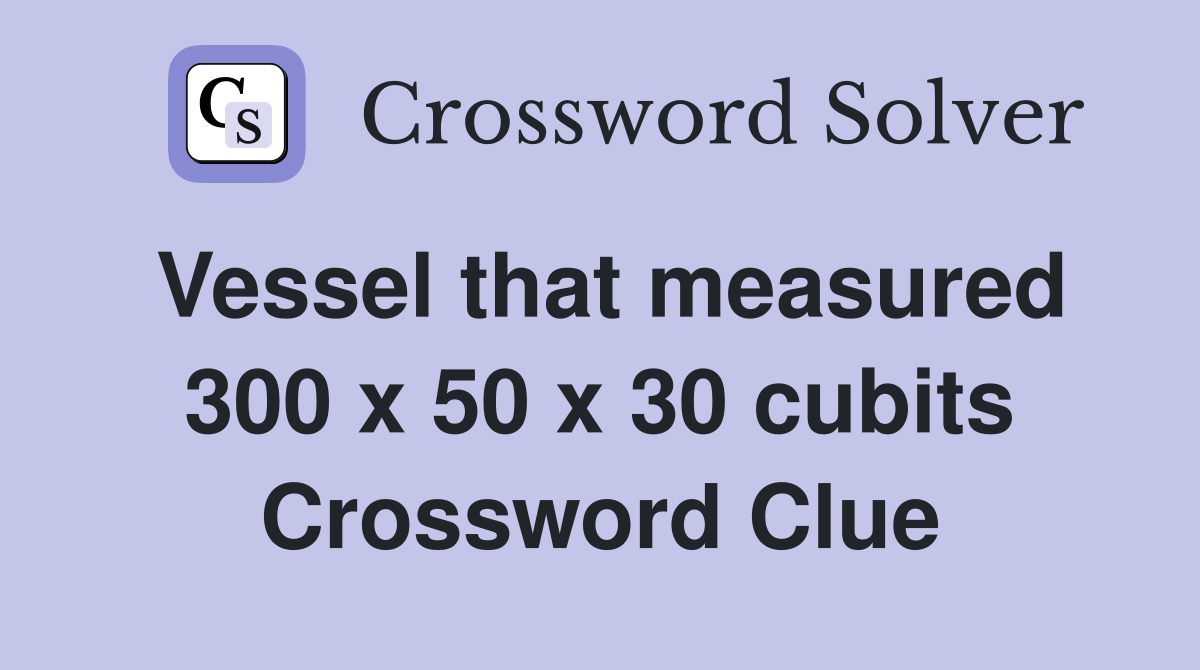Vessel that measured 300 x 50 x 30 cubits Crossword Clue