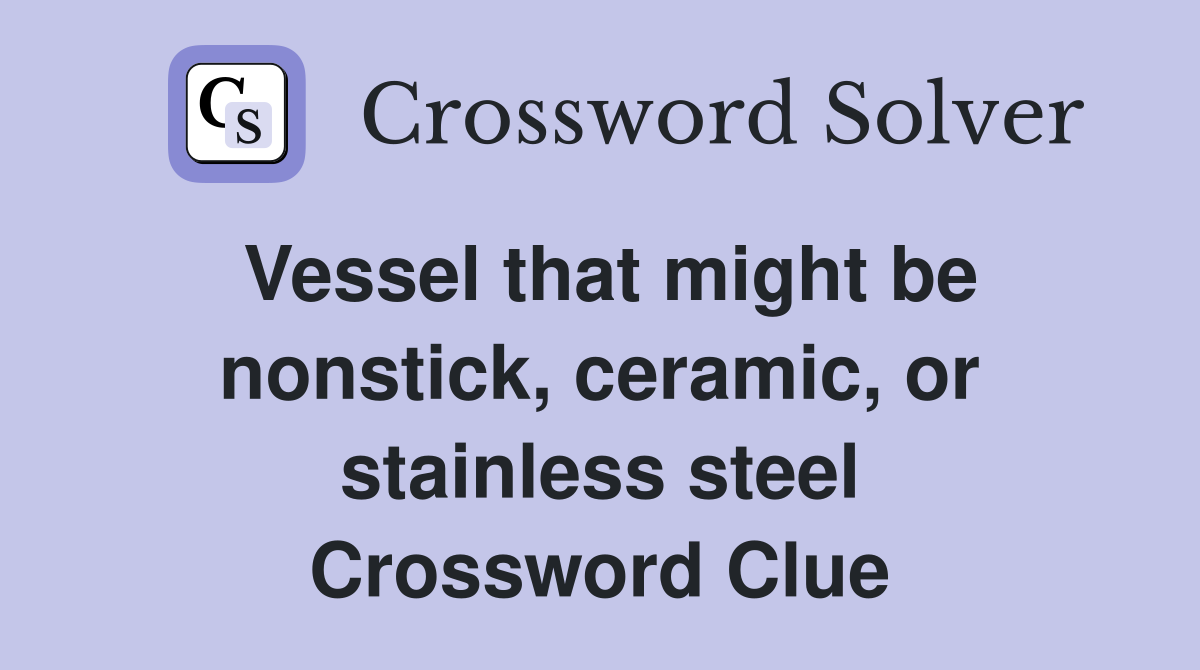 Vessel that might be nonstick, ceramic, or stainless steel Crossword Clue