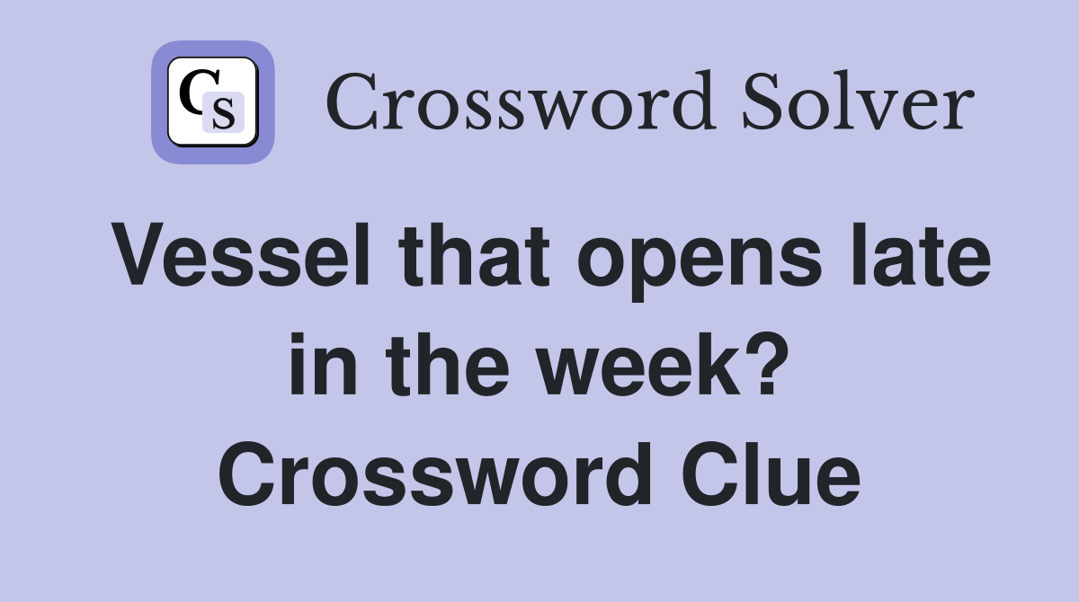 Vessel that opens late in the week? Crossword Clue
