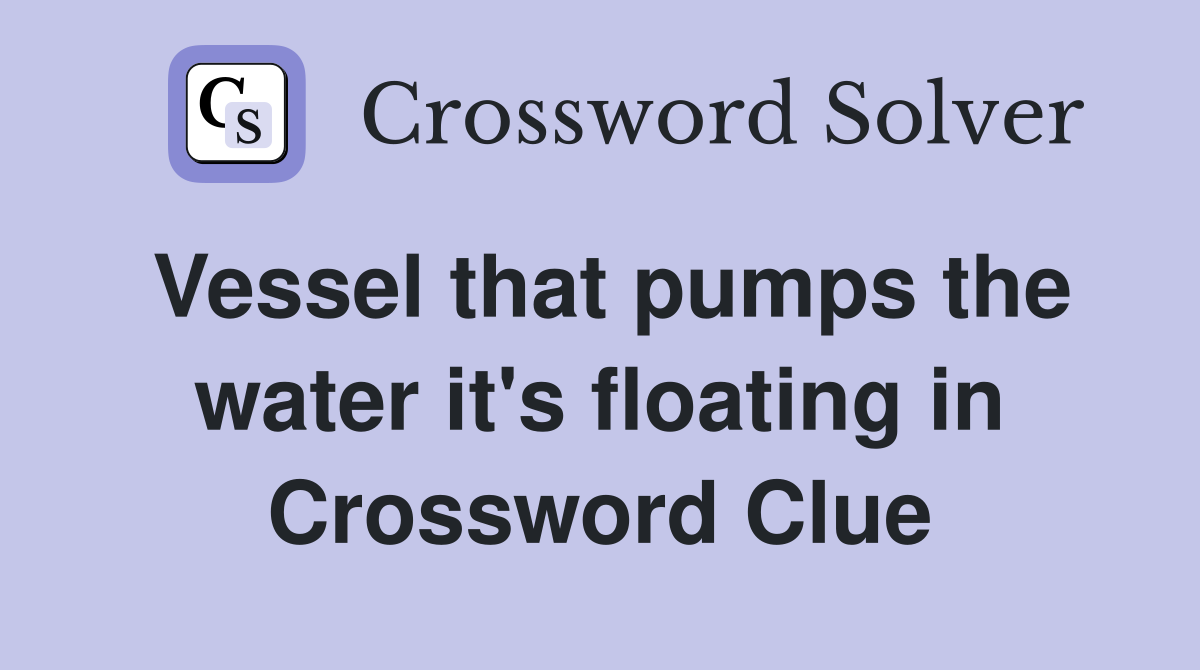 Vessel that pumps the water it's floating in Crossword Clue