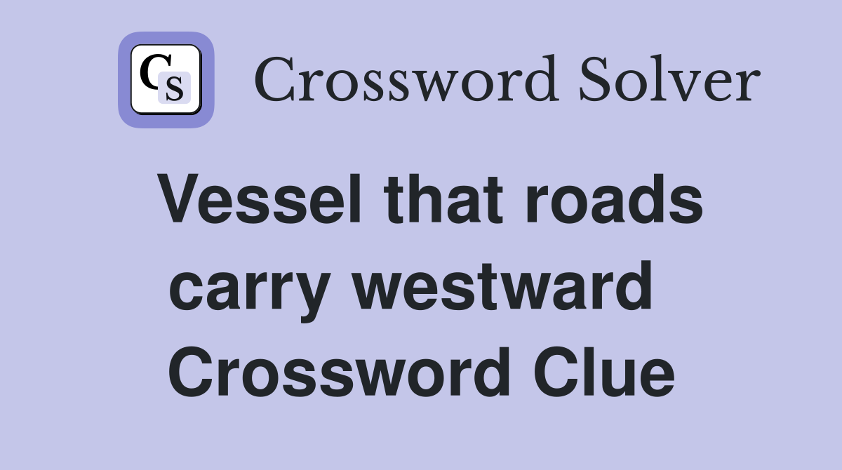 Vessel that roads carry westward  Crossword Clue