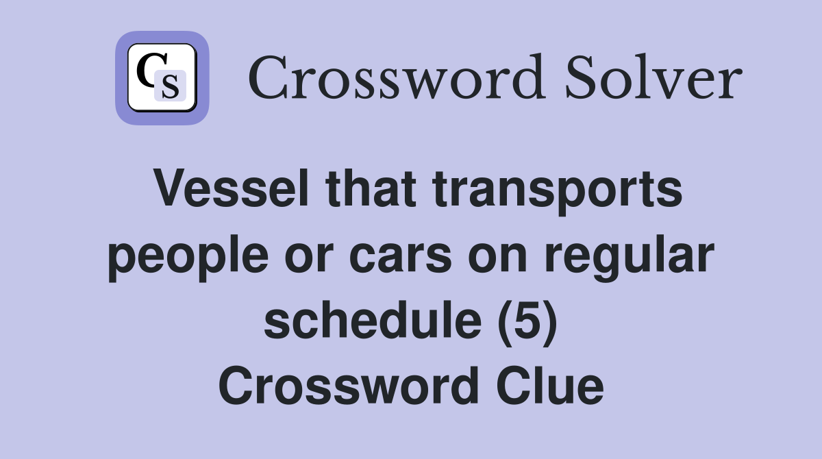 Vessel that transports people or cars on regular schedule (5) Crossword Clue