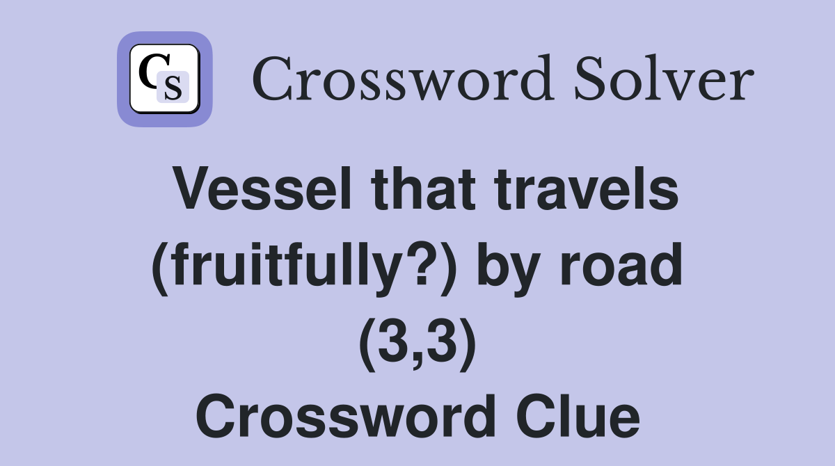 Vessel that travels (fruitfully?) by road (3,3) Crossword Clue