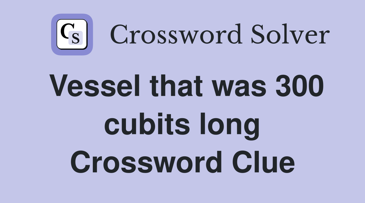 Vessel that was 300 cubits long Crossword Clue