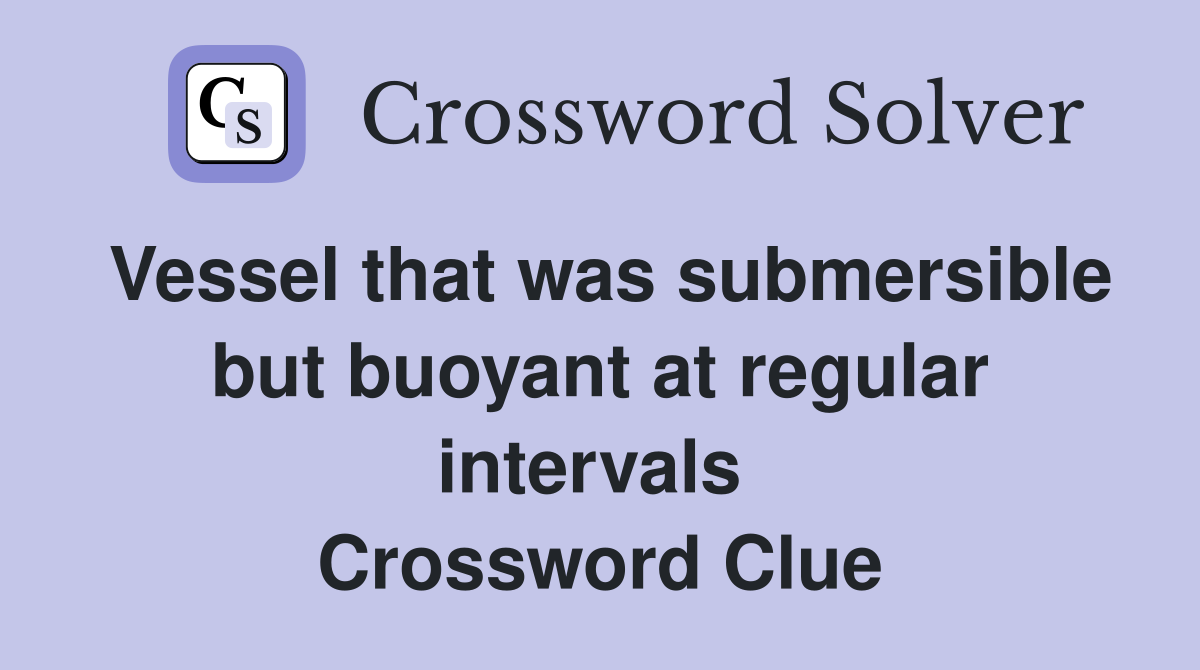Vessel that was submersible but buoyant at regular intervals  Crossword Clue