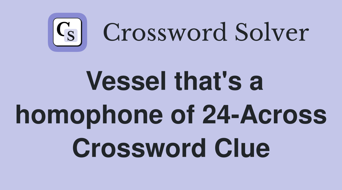 Vessel that's a homophone of 24-Across Crossword Clue