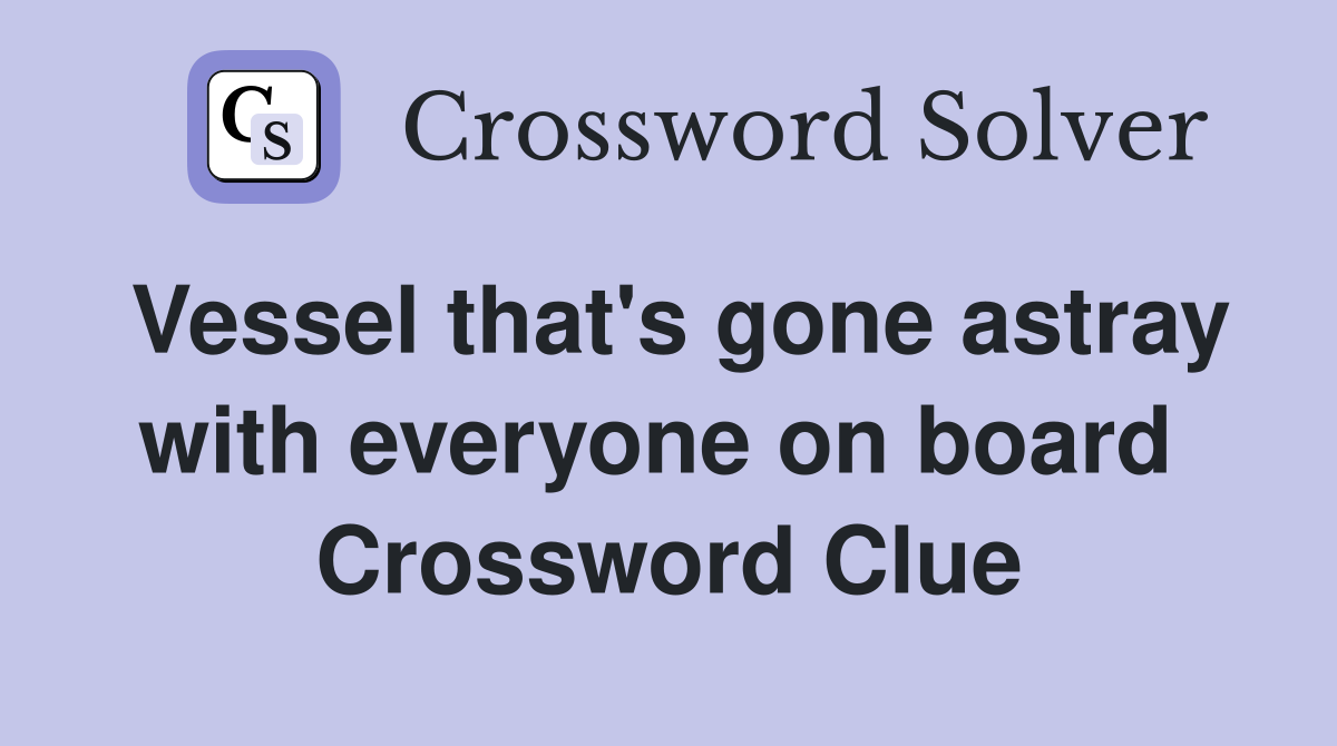 Vessel that's gone astray with everyone on board  Crossword Clue